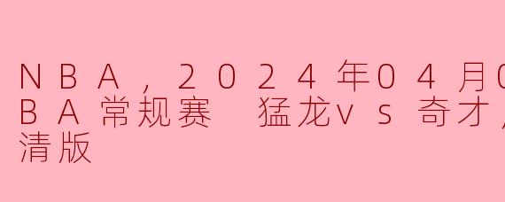 ### 2024年4月8日 NBA常规赛 猛龙对阵奇才：一场精彩的对决